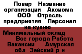 Повар › Название организации ­ Аксиома, ООО › Отрасль предприятия ­ Персонал на кухню › Минимальный оклад ­ 20 000 - Все города Работа » Вакансии   . Амурская обл.,Зейский р-н